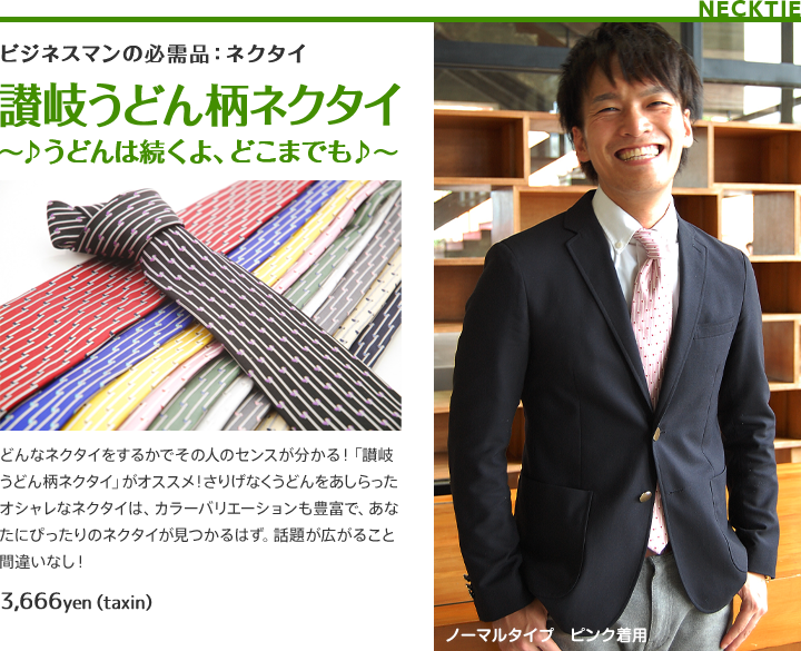 ビジネスマンの必需品:ネクタイ 讃岐うどん柄ネクタイ～♪うどんは続くよ、どこまでも♪～どんなネクタイをするかでその人のセンスが分かる!「讃岐うどん柄ネクタイ」がオススメ!さりげなくうどんをあしらったオシャレなネクタイは、カラーバリエーションも豊富で、あなたにぴったりのネクタイが見つかるはず。話題が広がること間違いなし!3,666yen(taxin)