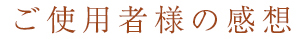 ご使用者様の感想