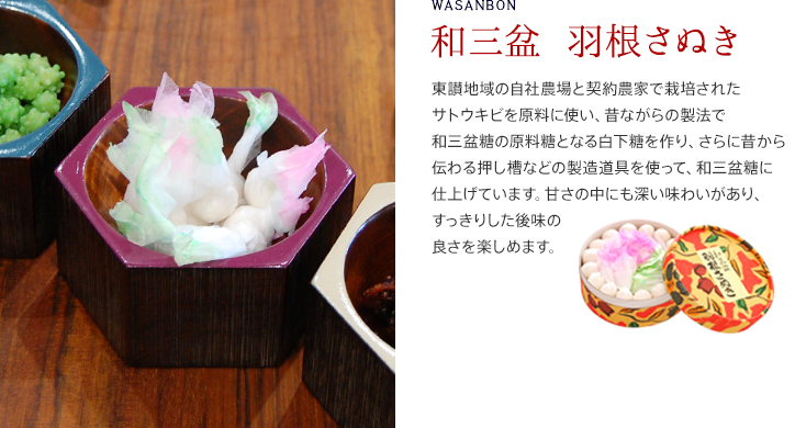和三盆 羽根さぬき/東讃地域の自社農場と契約農家で栽培されたサトウキビを原料に使い、昔ながらの製法で和三盆糖の原料糖となる白下糖を作り、さらに昔から伝わる押し槽などの製造道具を使って、和三盆糖に仕上げています。甘さの中にも深い味わいがあり、すっきりした後味の良さを楽しめます。