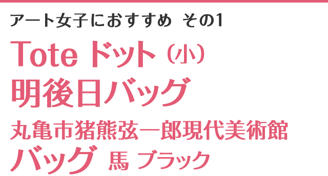 アート女子におすすめ その1 Tote ドット(小)、明後日バッグ、丸亀市猪熊弦一郎現代美術館バッグ 馬 ブラック