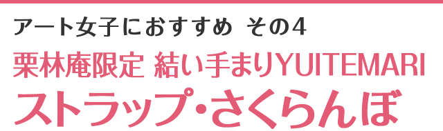 アート女子におすすめ その4 栗林庵限定 結い手まりYUITEMARIストラップ・さくらんぼ