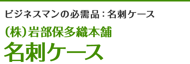 ビジネスマンの必需品:名刺ケース (株)岩部保多織本舗名刺ケース