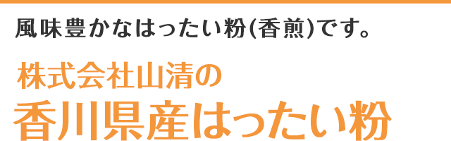 風味豊かなはったい粉(香煎)です。　株式会社山清の香川県産はったい粉